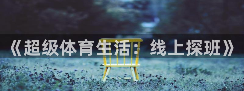 球友直播-足球篮球体育直播平台：《超级体育生活：线上探班》