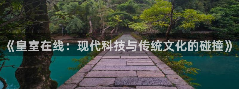 球友体育在线直播：《皇室在线：现代科技与传统文化的碰撞》