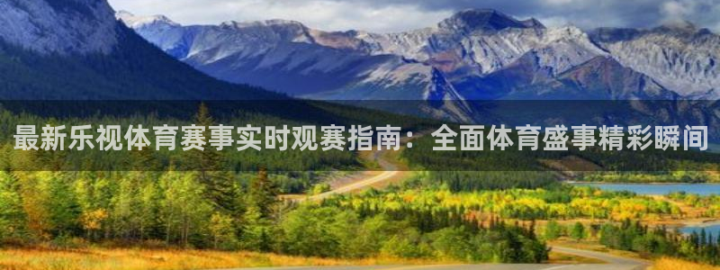 球友nba直播：最新乐视体育赛事实时观赛指南：全面体育盛事精彩瞬间